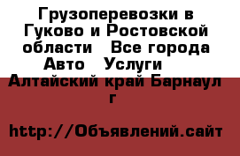 Грузоперевозки в Гуково и Ростовской области - Все города Авто » Услуги   . Алтайский край,Барнаул г.